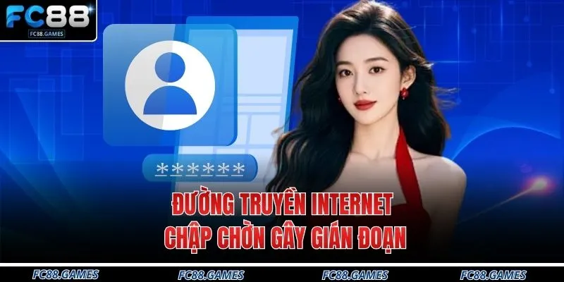 Đăng Ký FC88 4 Đường truyền internet chập chờn gây gián đoạn